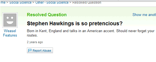 Yahoo! Answers post says "Stephen Hawkings is so pretencious? Born in Kent, England and talks in an American accent. Should never forget your routes." (sic)