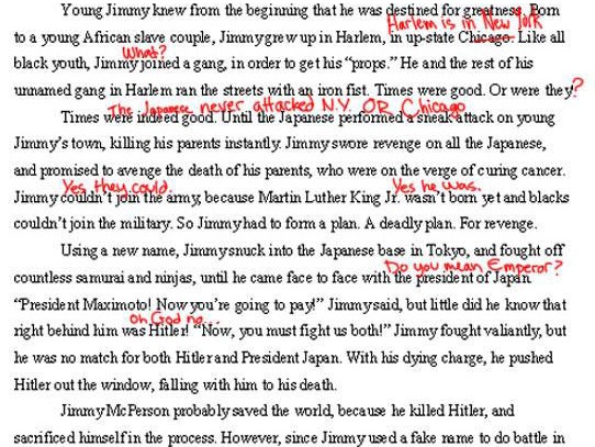 The paper goes on to say that Jimmy couldn't join the US military because "Martin Luther King Jr. wasn't born yet" but somehow he formed a "deadly plan. For revenge." Because the attack on Pearl Harbor somehow killed his parents in Harlem, "in up-state Chicago." Jimmy attacked "the president of Japan" but somehow Hitler was there, and he "pushed Hitler out the window, falling with him to his death." 