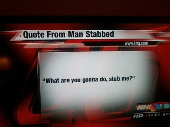 Quote from Man Stabbed: "What are you gonna do, stab me?"