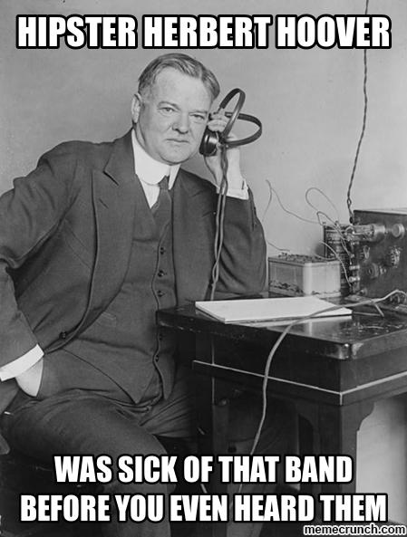 Hipster Herbert Hoover was sick of that band before you even heard them