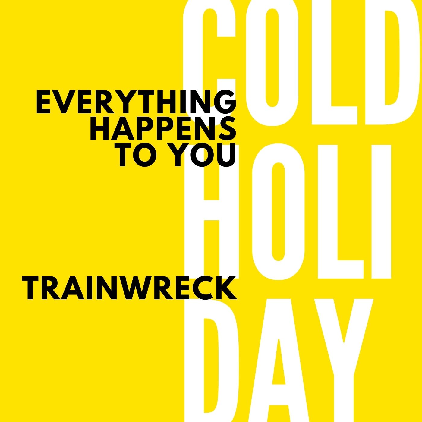 Cover for the "Everything Happens To You" single: yellow background, white text reading "COLD HOLIDAY" and in black text the words "Everything Happens To You" and "Trainwreck"